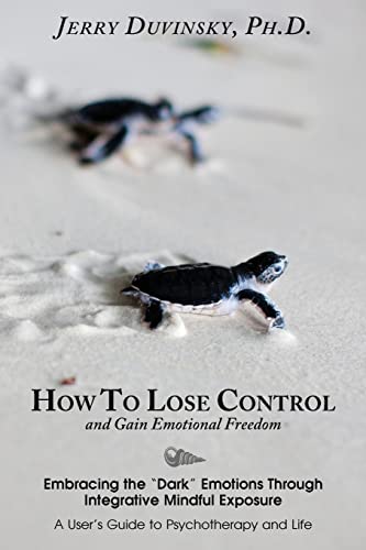 How To Lose Control And Gain Emotional Freedom: Embracing the “Dark” Emotions Through Integrative Mindful Exposure von CREATESPACE